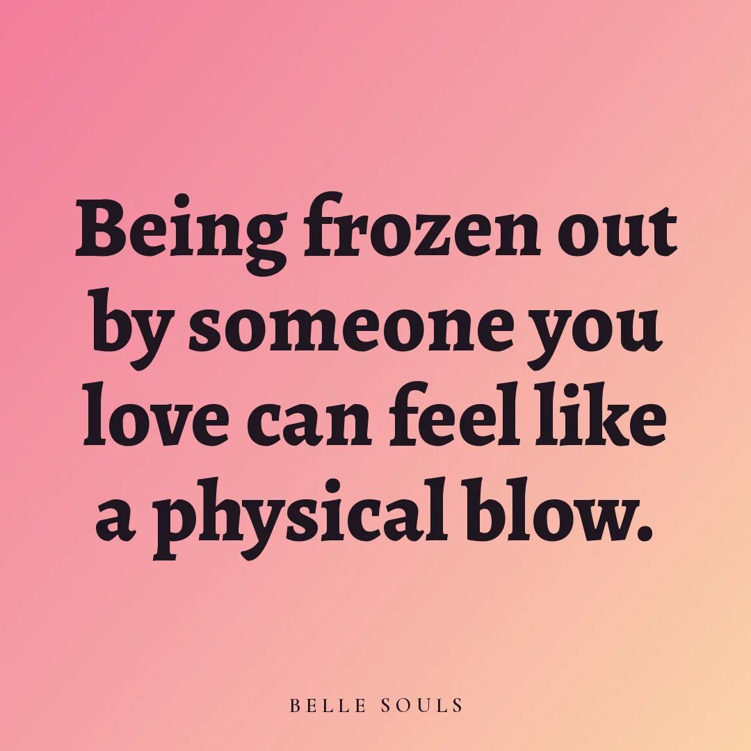 Being frozen out by someone you love can feel like a physical blow.