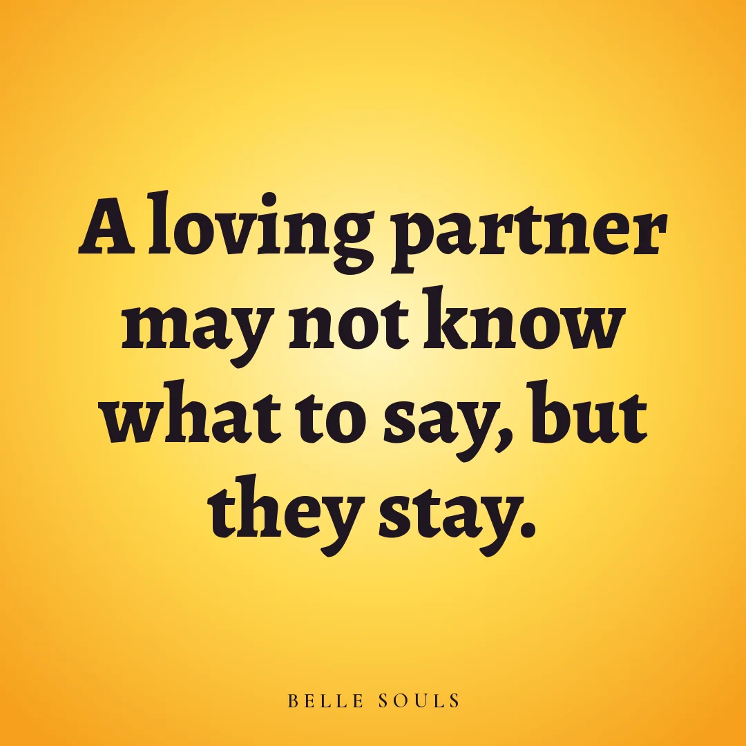 A loving partner may not know what to say, but they stay.