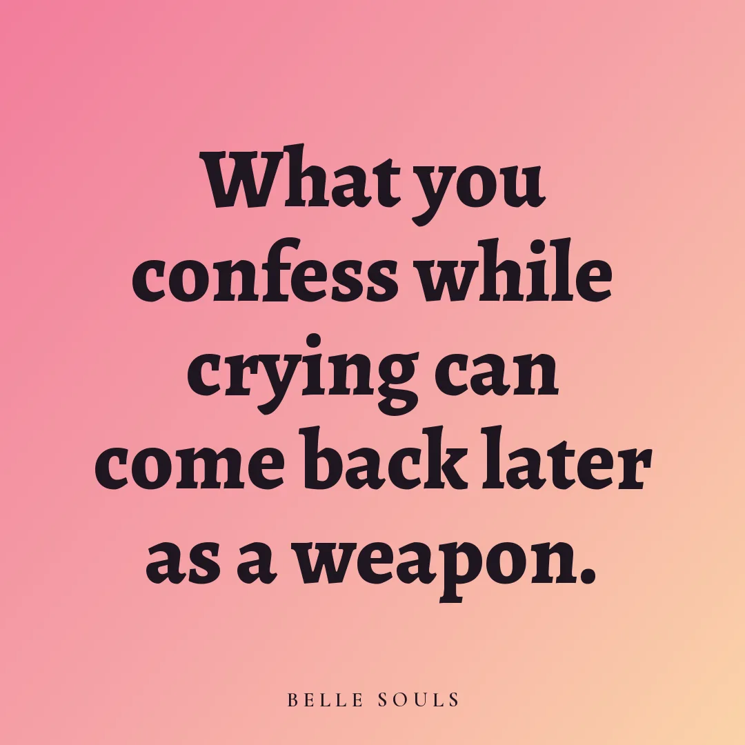 What you confess while crying can come back later as a weapon.