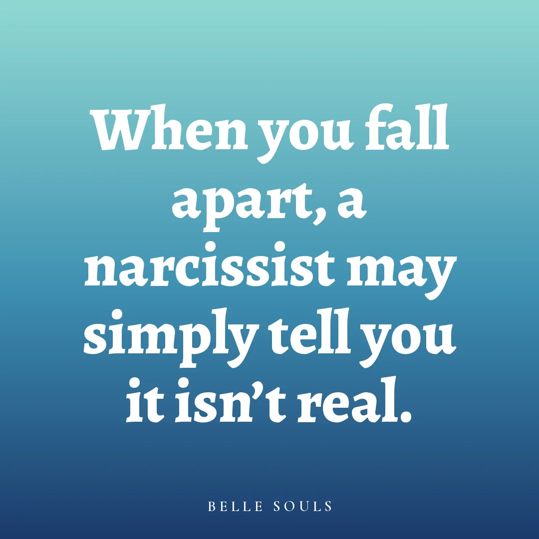 When you fall apart, a narcissist may simply tell you it isn't real.
