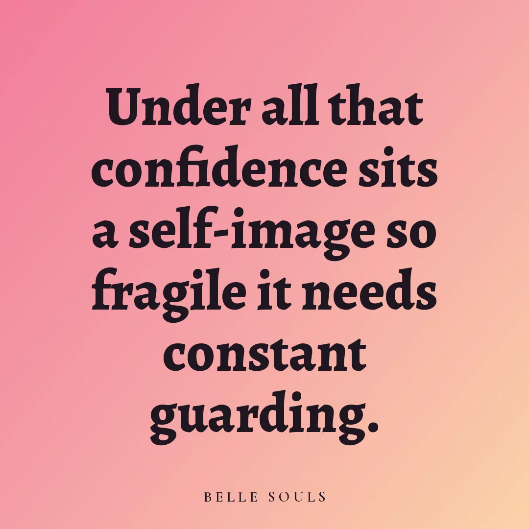Under all that confidence sits a self-image so fragile it needs constant guarding.