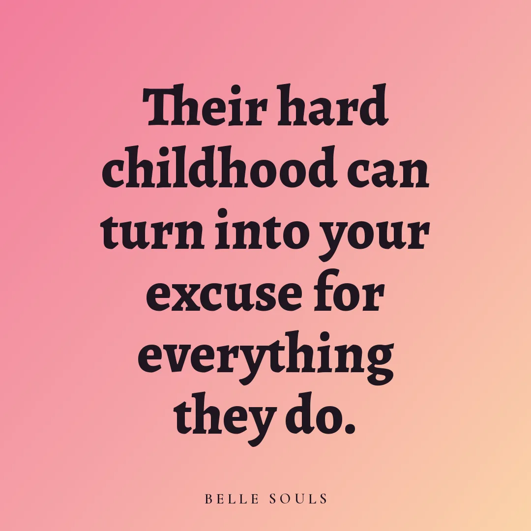 Their hard childhood can turn into your excuse for everything they do.