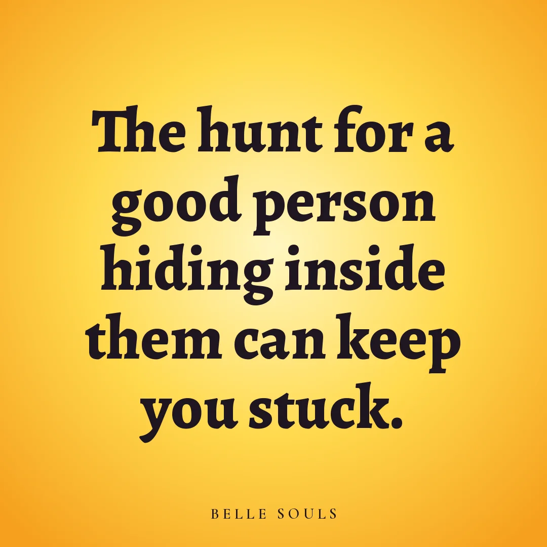 The hunt for a good person hiding inside them can keep you stuck.