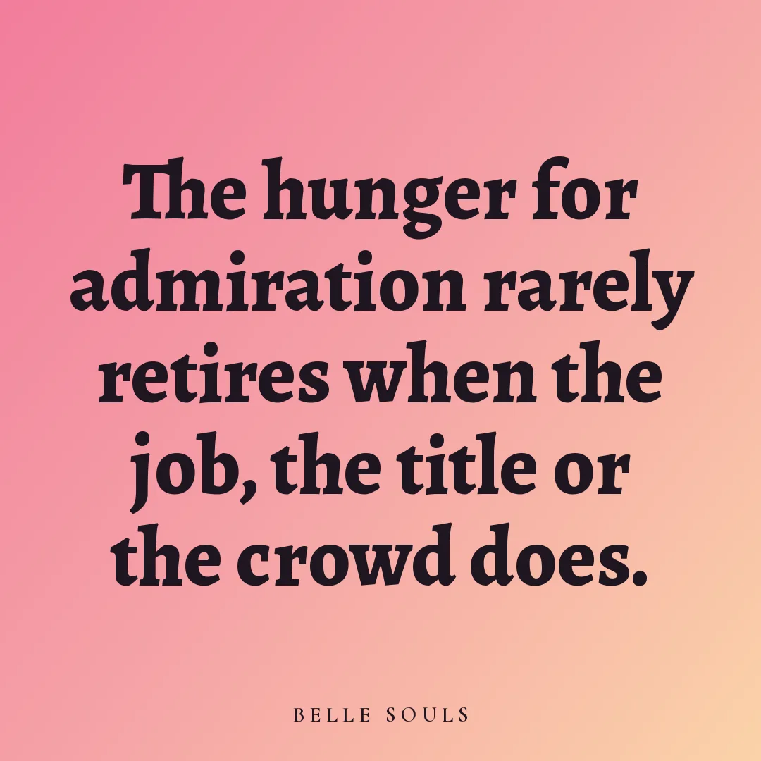 The hunger for admiration rarely retires when the job, the title or the crowd does.