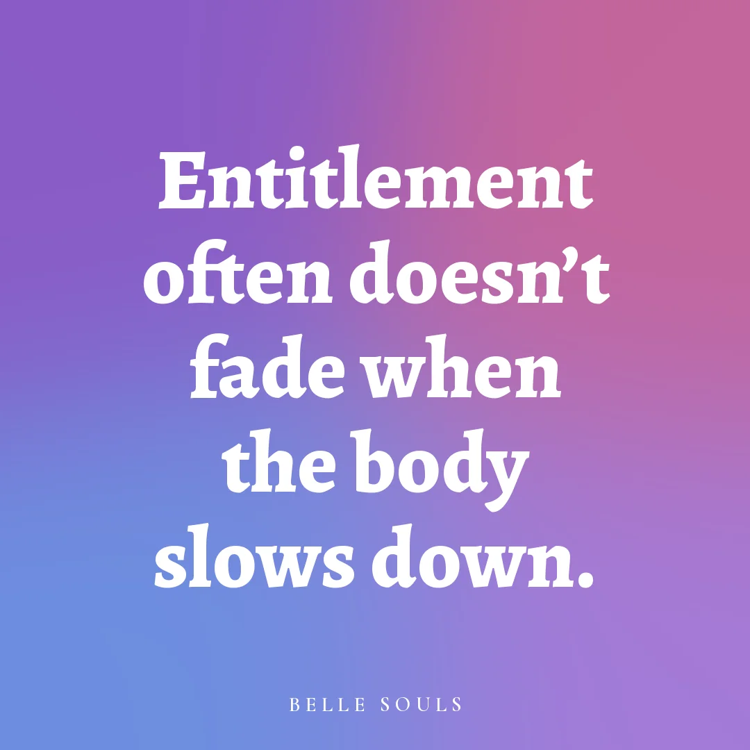 Entitlement often doesn't fade when the body slows down.