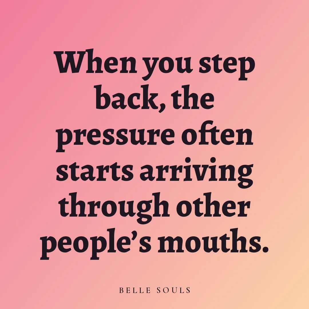 When you step back, the pressure often starts arriving through other people's mouths.