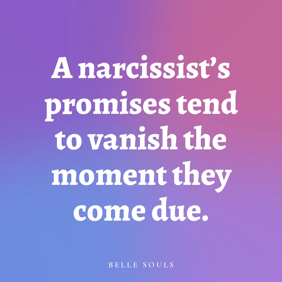A narcissist's promises tend to vanish the moment they come due.