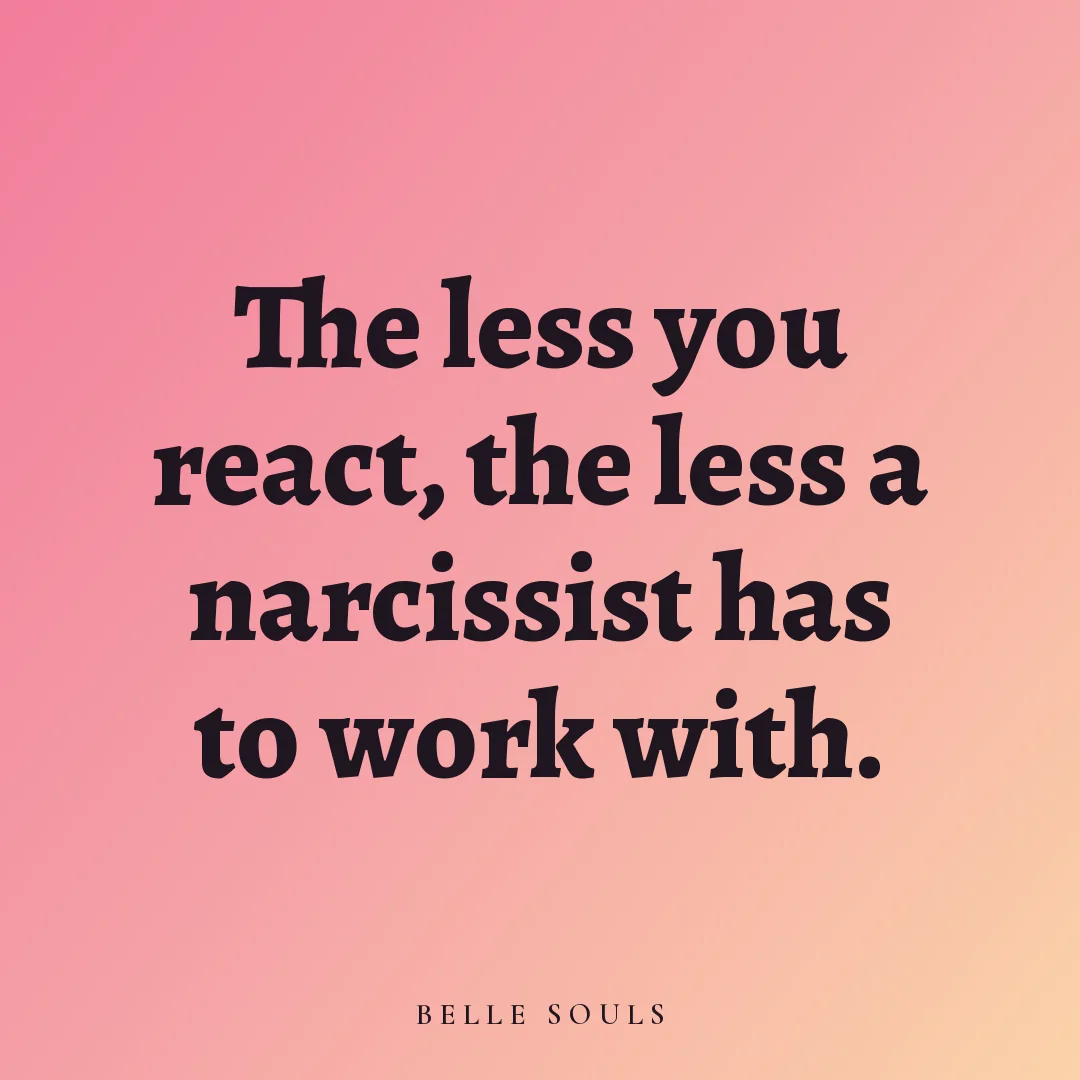 The less you react, the less a narcissist has to work with.