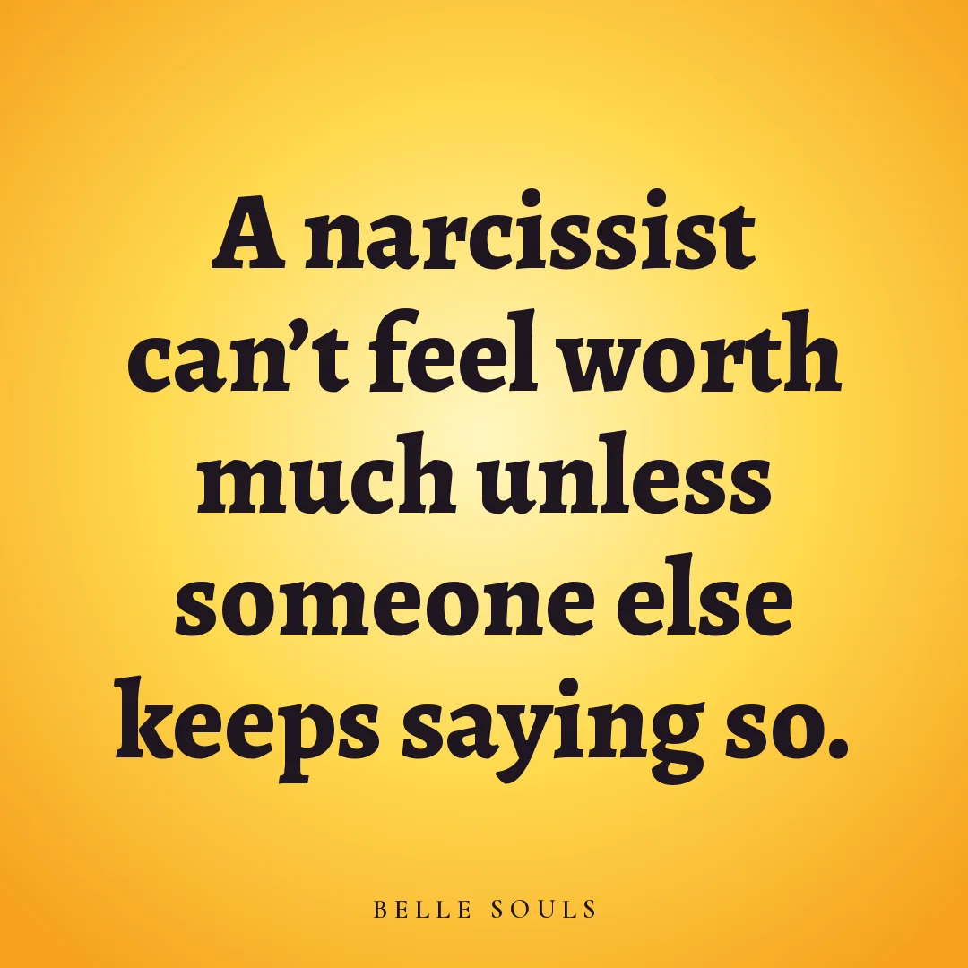 A narcissist can't feel worth much unless someone else keeps saying so.