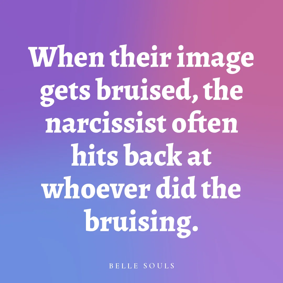 When their image gets bruised, the narcissist often hits back at whoever did the bruising.
