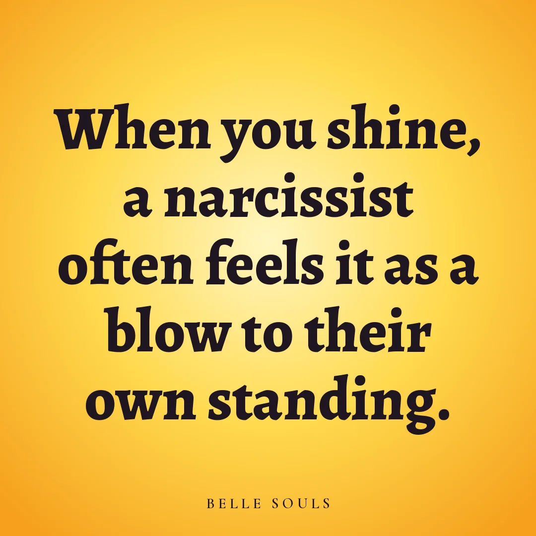 When you shine, a narcissist often feels it as a blow to their own standing.