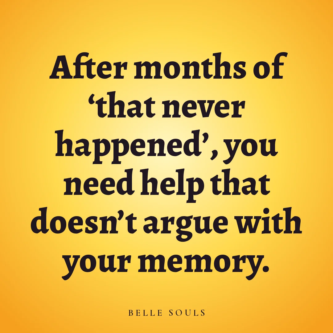 After months of 'that never happened', you need help that doesn't argue with your memory.