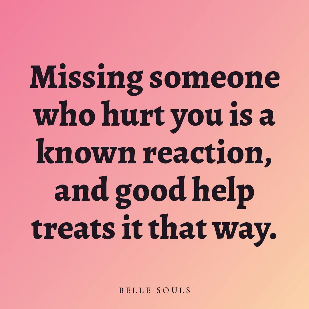 Missing someone who hurt you is a known reaction, and good help treats it that way.