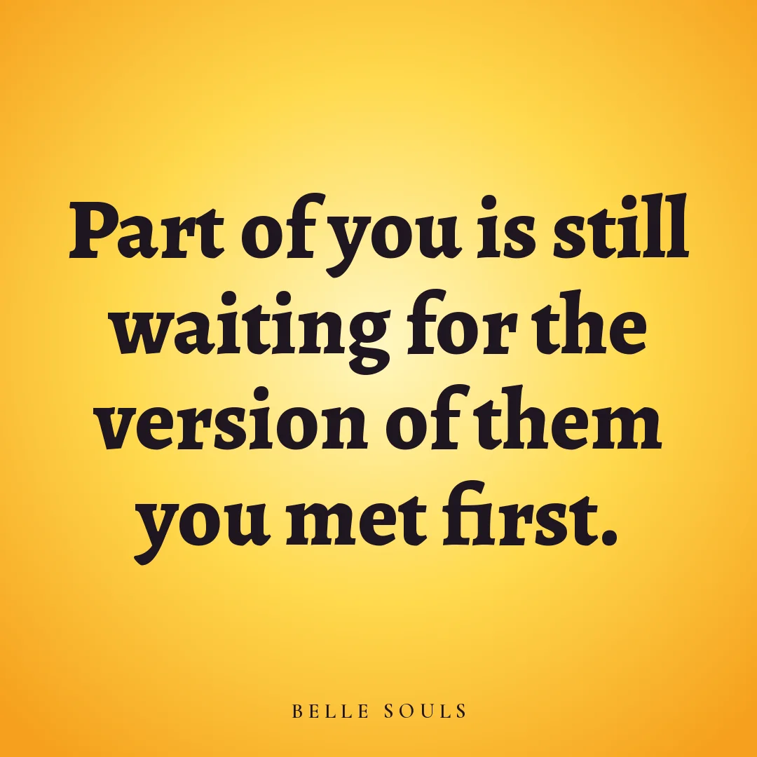 Part of you is still waiting for the version of them you met first.