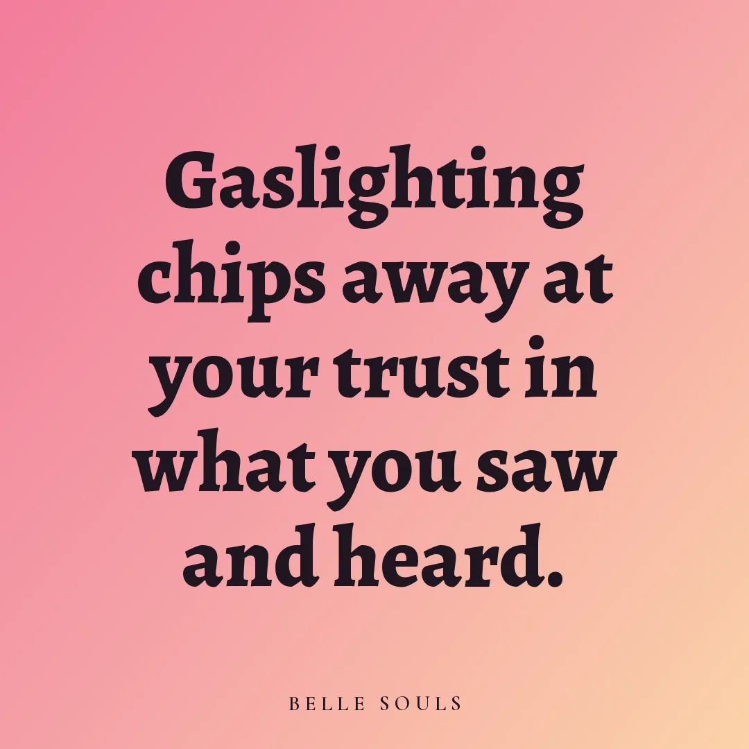 Gaslighting chips away at your trust in what you saw and heard.