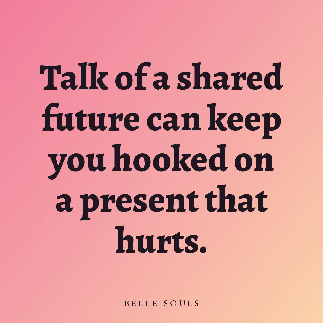 Talk of a shared future can keep you hooked on a present that hurts.