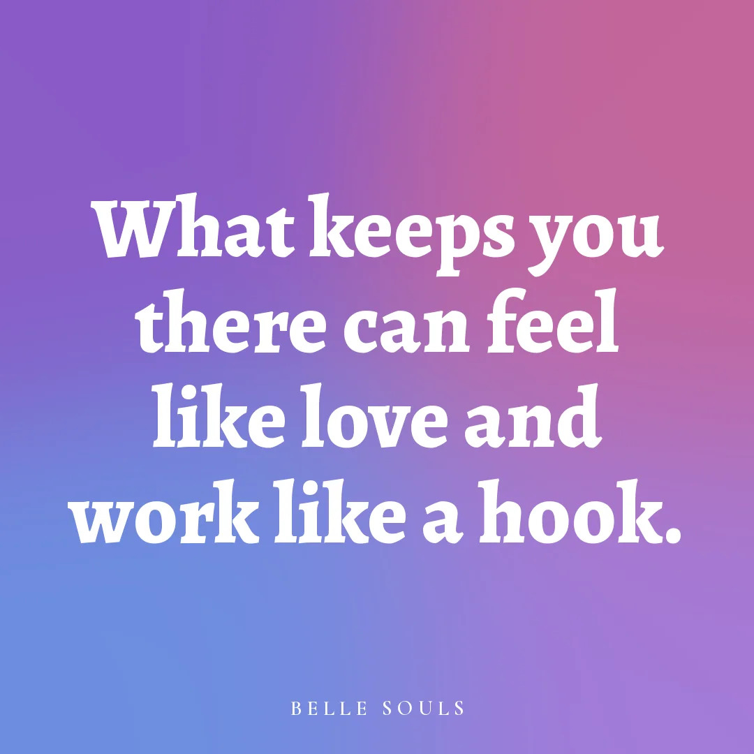What keeps you there can feel like love and work like a hook.