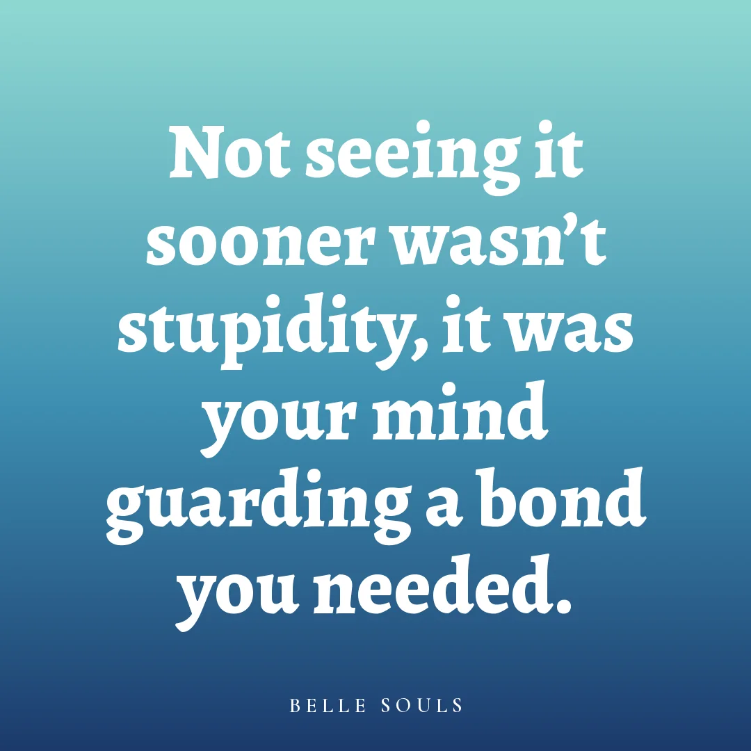 Not seeing it sooner wasn't stupidity, it was your mind guarding a bond you needed.