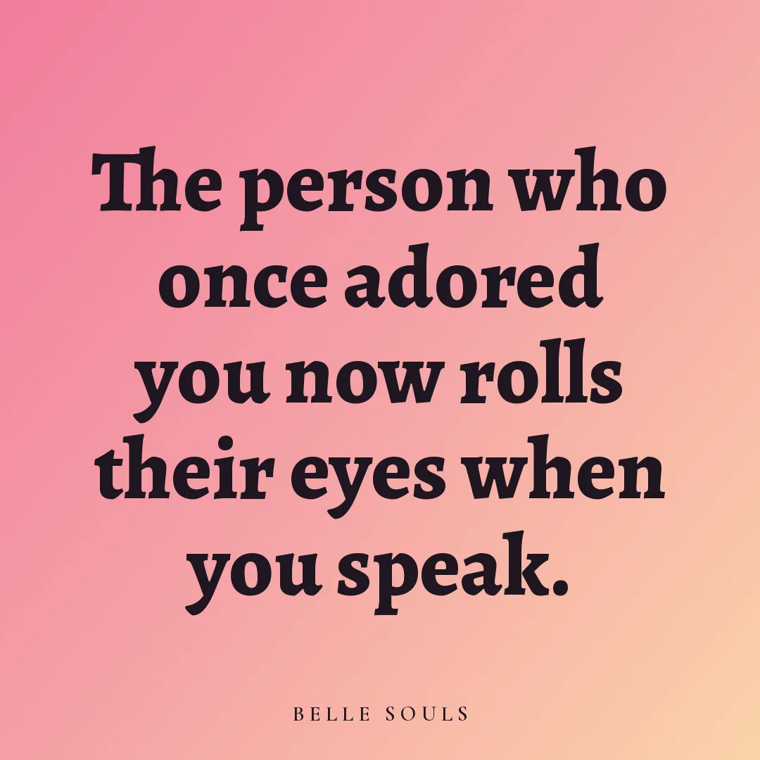 The person who once adored you now rolls their eyes when you speak.