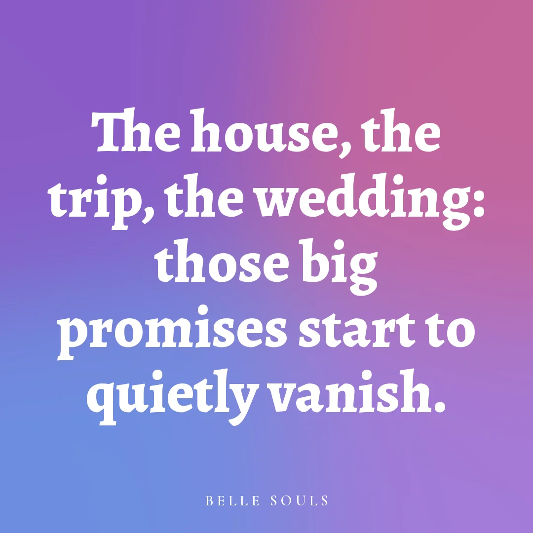 The house, the trip, the wedding: those big promises start to quietly vanish.