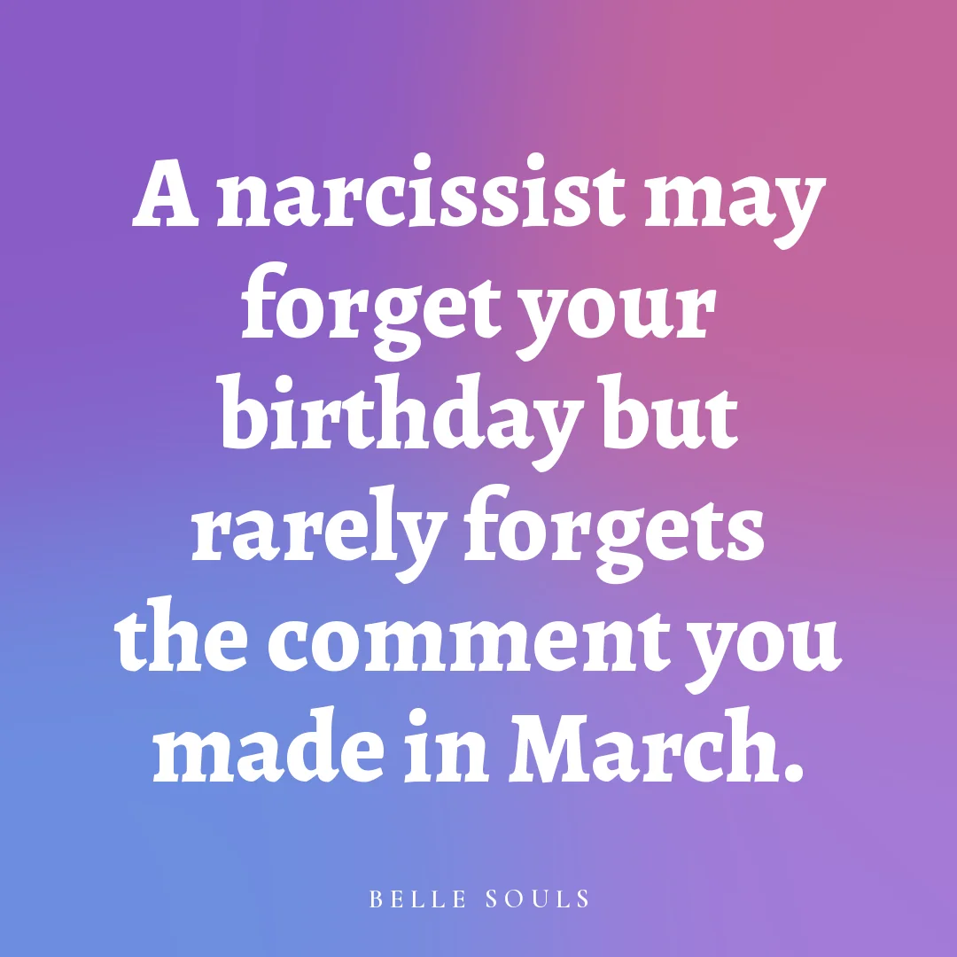 A narcissist may forget your birthday but rarely forgets the comment you made in March.