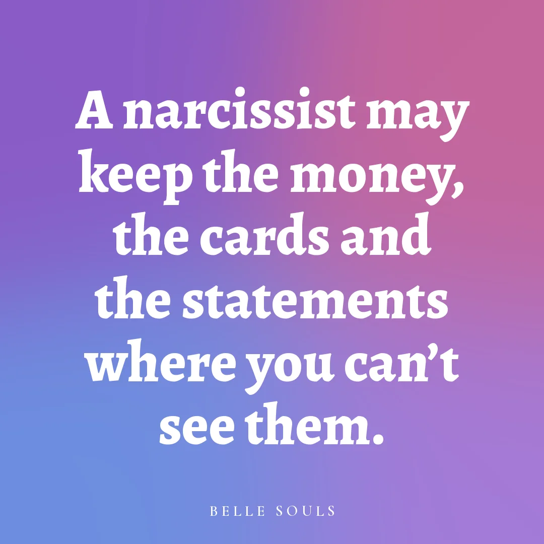 A narcissist may keep the money, the cards and the statements where you can't see them.