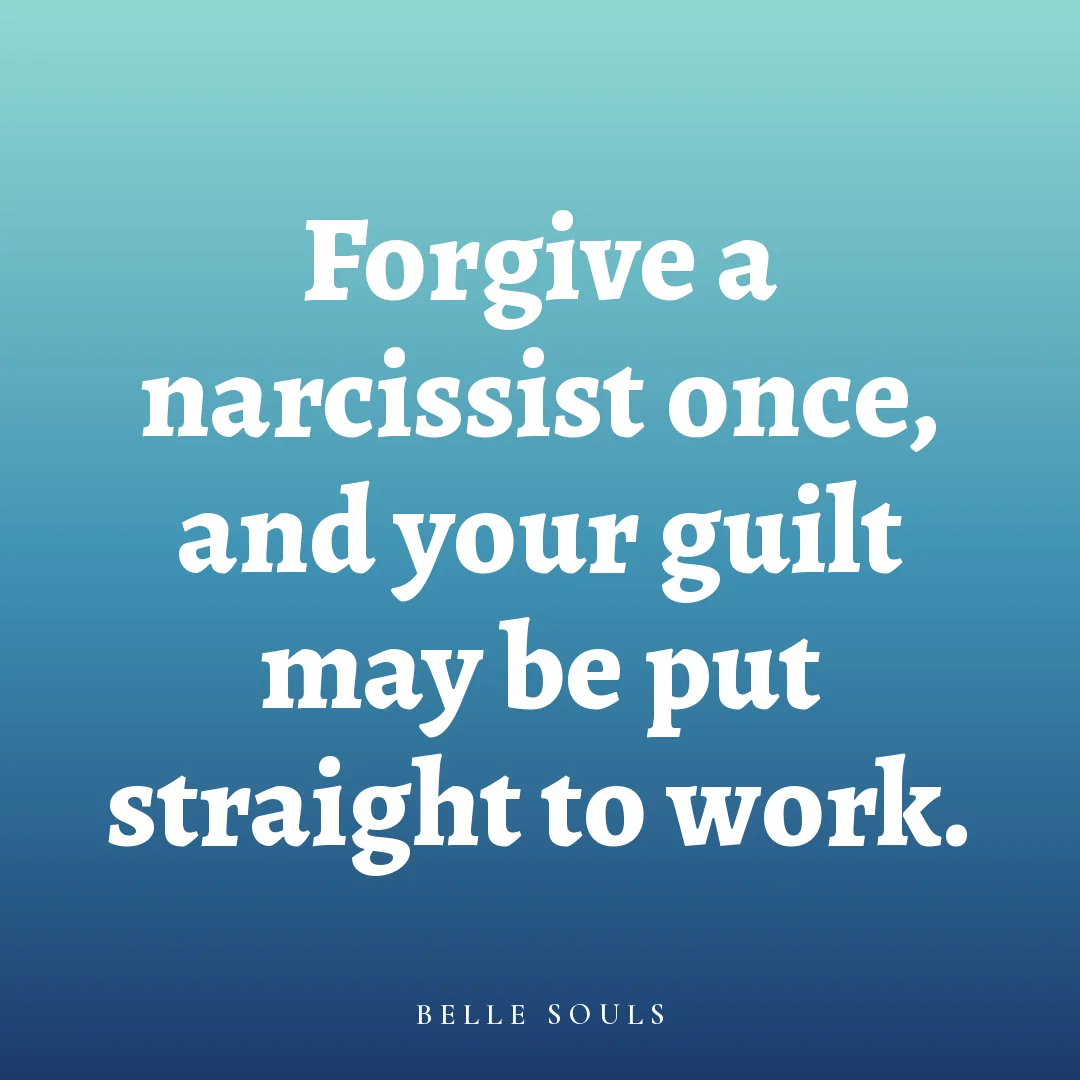 Forgive a narcissist once, and your guilt may be put straight to work.