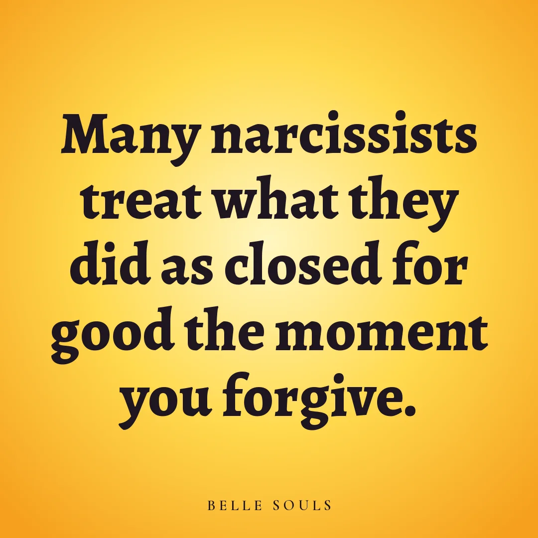 Many narcissists treat what they did as closed for good the moment you forgive.