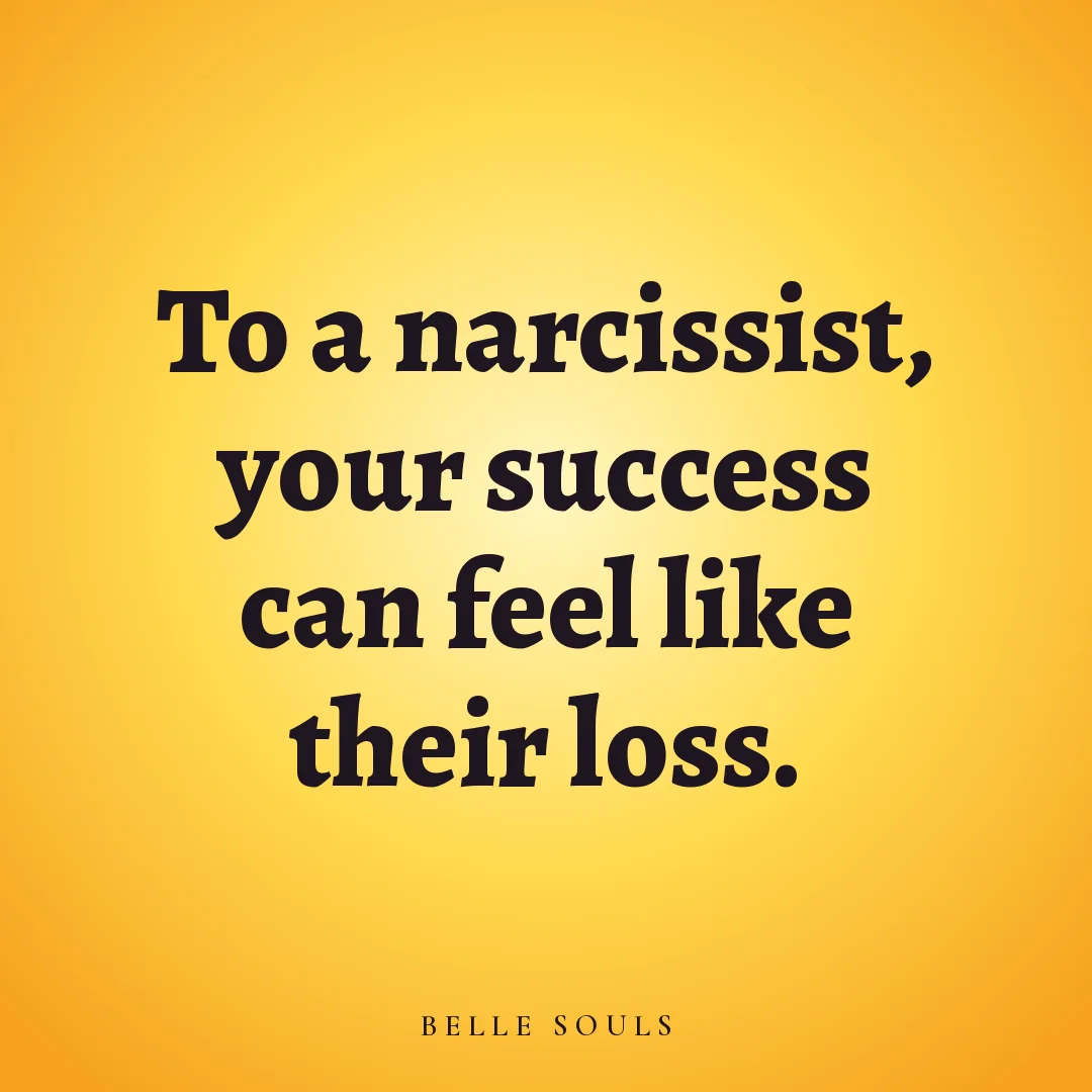To a narcissist, your success can feel like their loss.