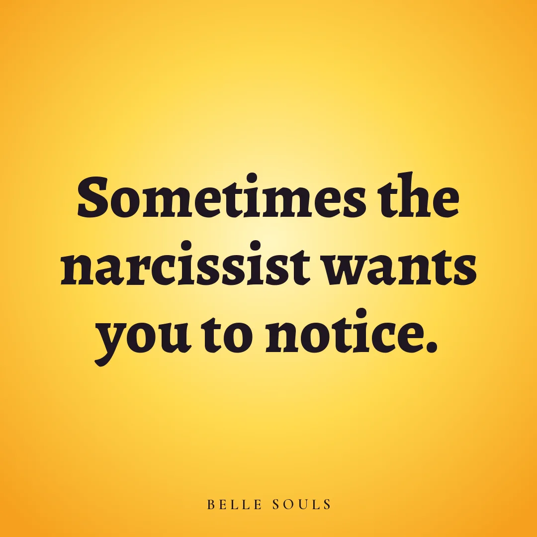 Sometimes the narcissist wants you to notice.