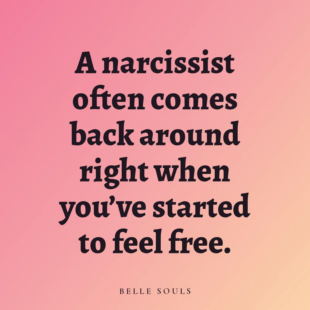 A narcissist often comes back around right when you've started to feel free.