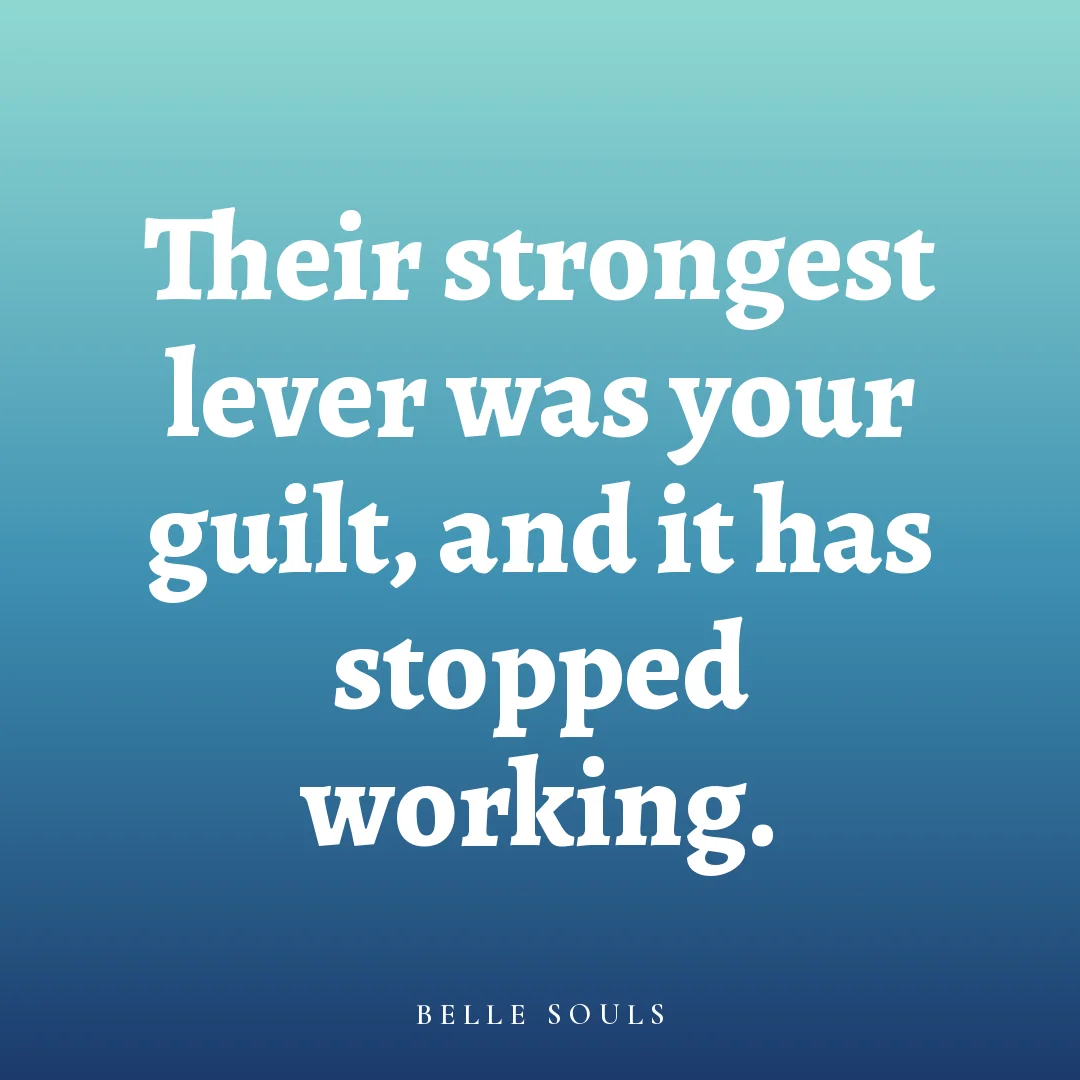 Their strongest lever was your guilt, and it has stopped working.