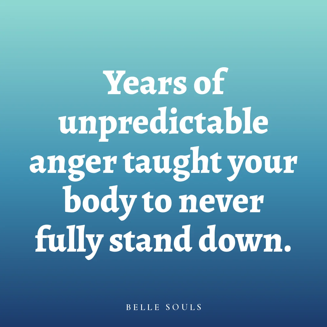 Years of unpredictable anger taught your body to never fully stand down.