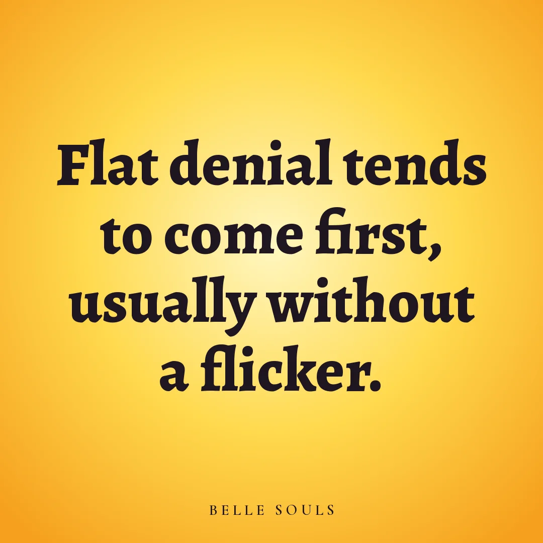 Flat denial tends to come first, usually without a flicker.