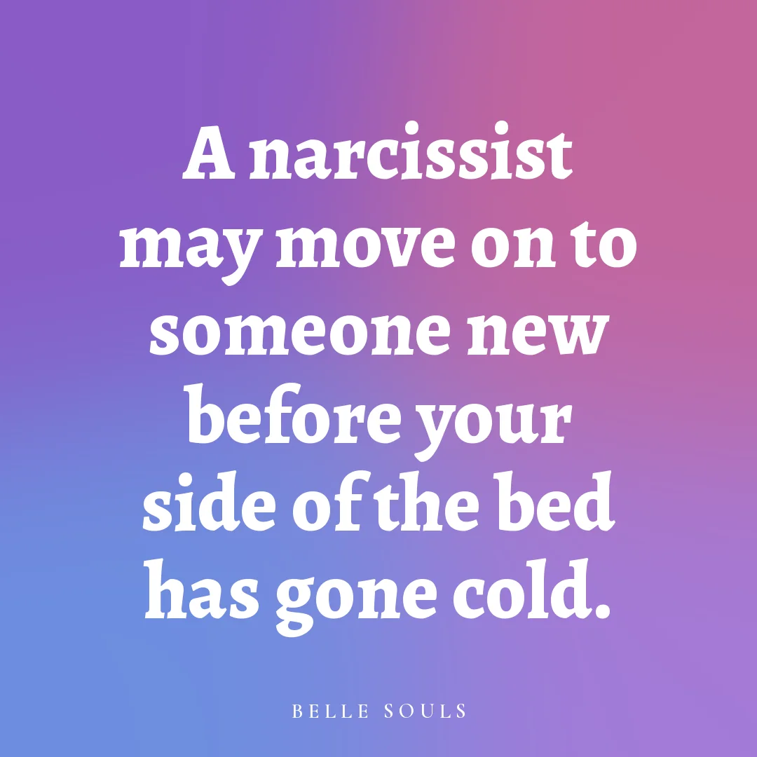 A narcissist may move on to someone new before your side of the bed has gone cold.