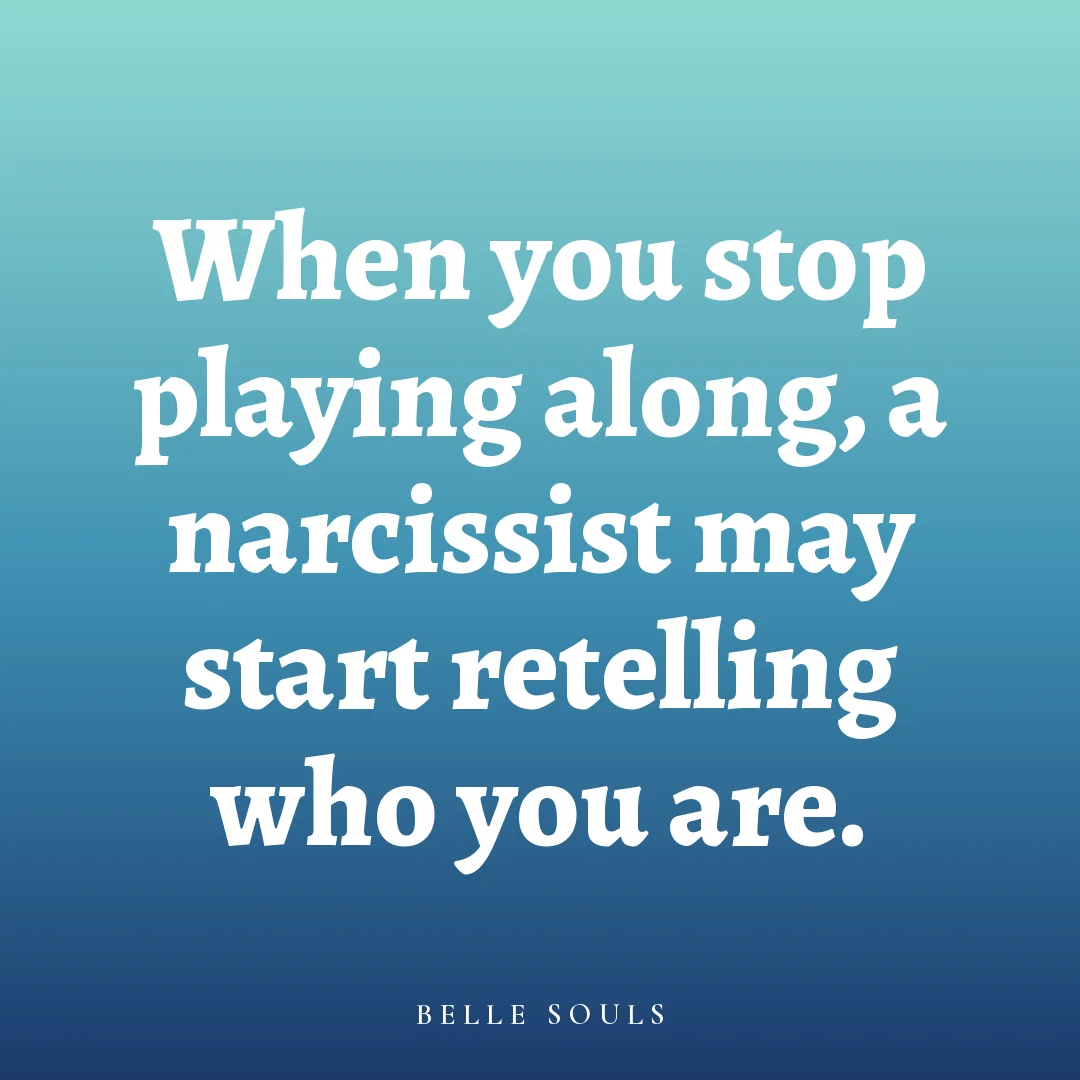 When you stop playing along, a narcissist may start retelling who you are.