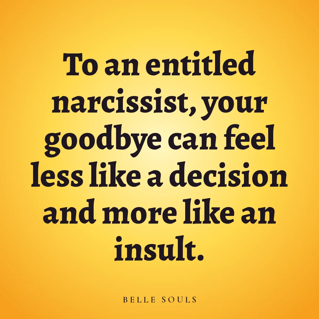 To an entitled narcissist, your goodbye can feel less like a decision and more like an insult.
