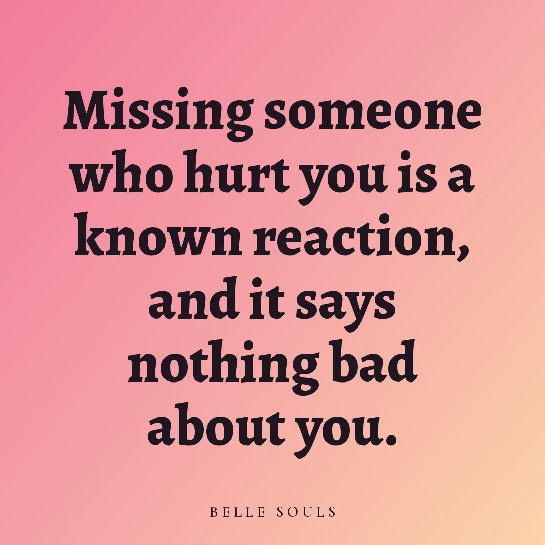 Missing someone who hurt you is a known reaction, and it says nothing bad about you.