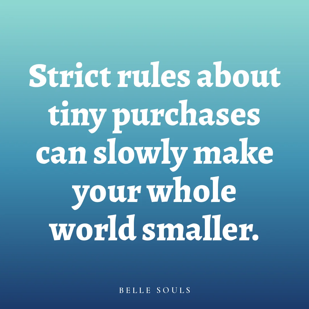 Strict rules about tiny purchases can slowly make your whole world smaller.