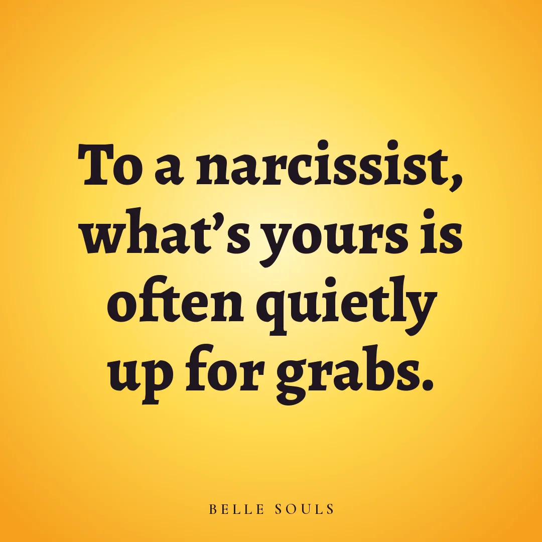 To a narcissist, what's yours is often quietly up for grabs.