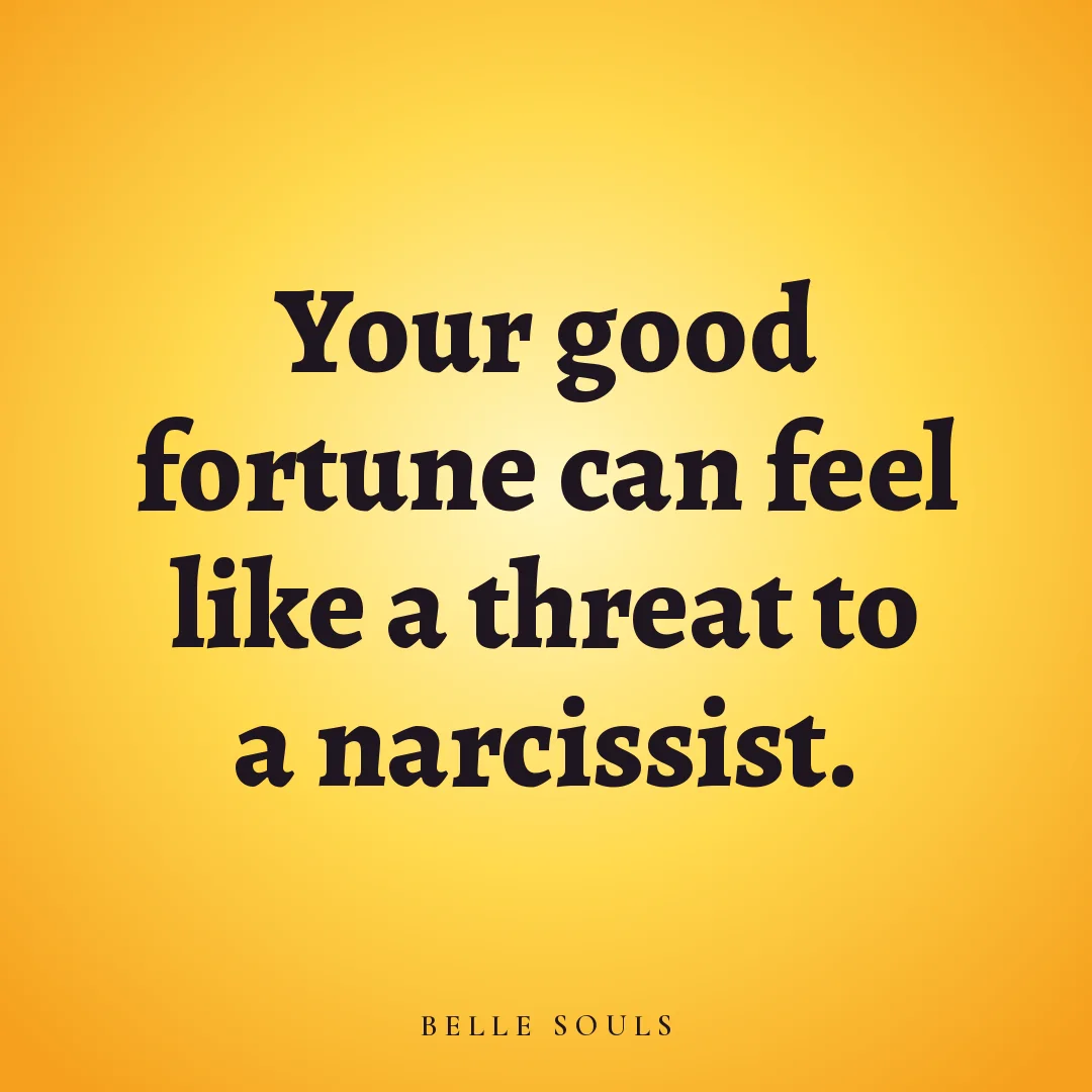 Your good fortune can feel like a threat to a narcissist.