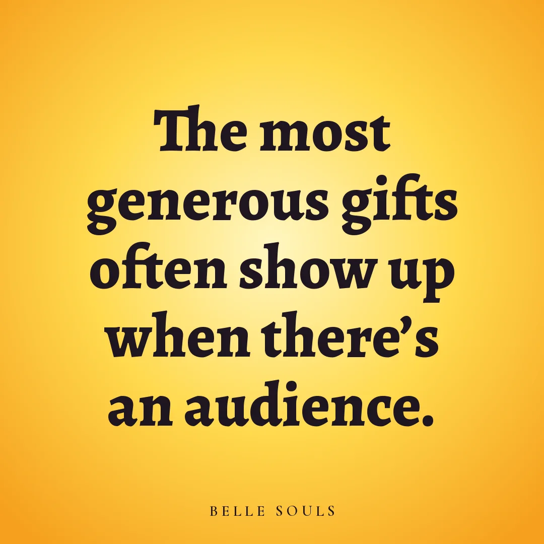 The most generous gifts often show up when there's an audience.