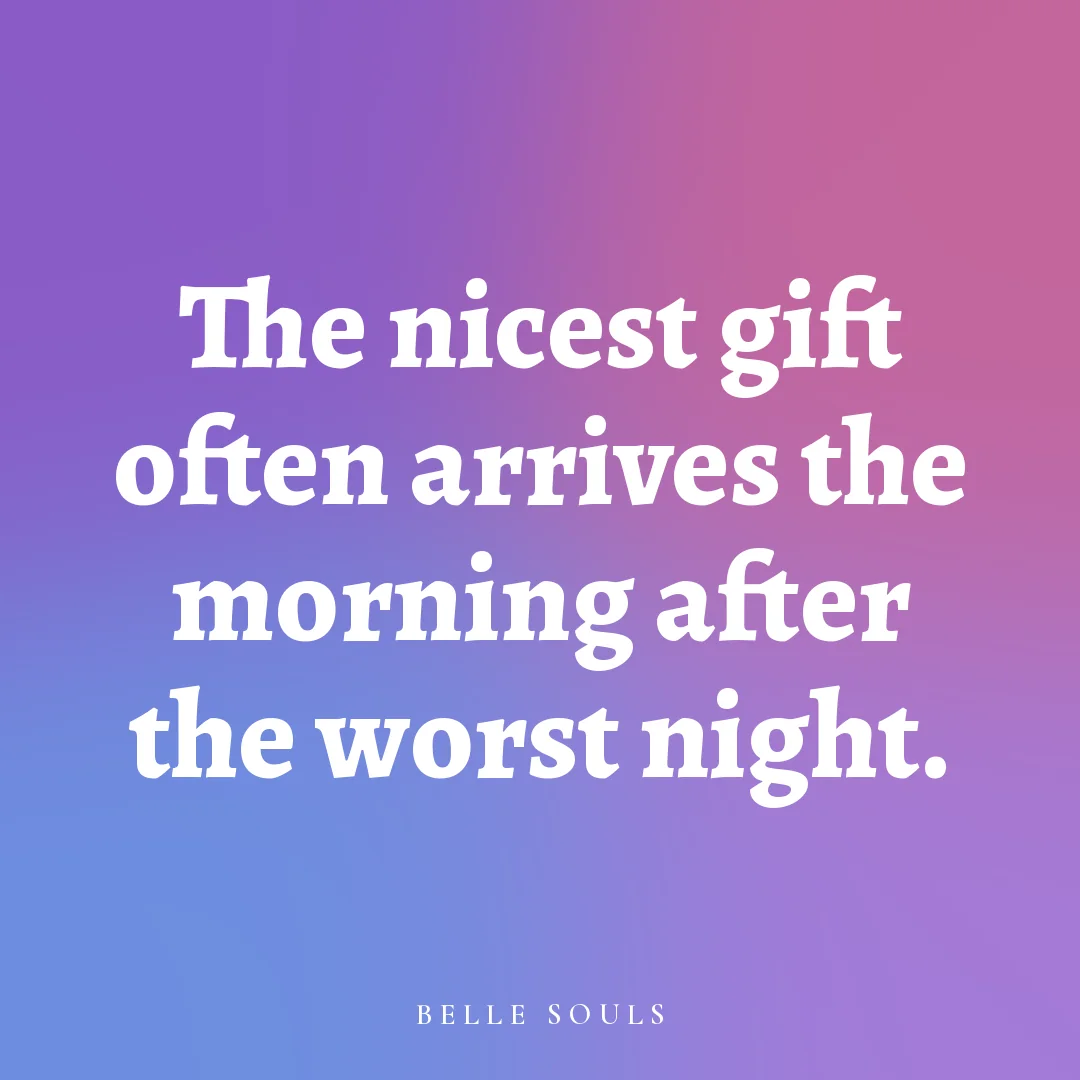 The nicest gift often arrives the morning after the worst night.