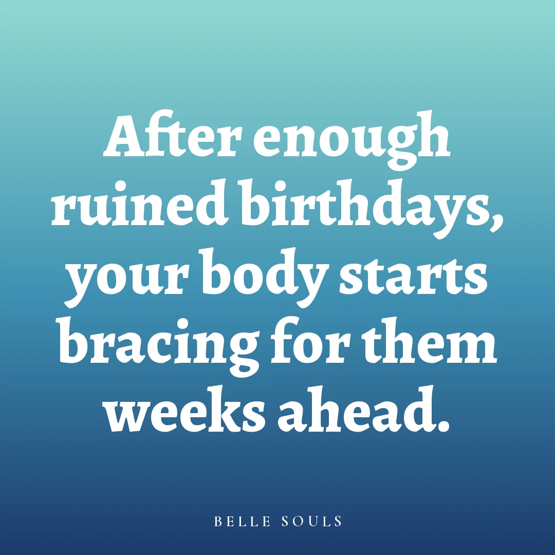 After enough ruined birthdays, your body starts bracing for them weeks ahead.