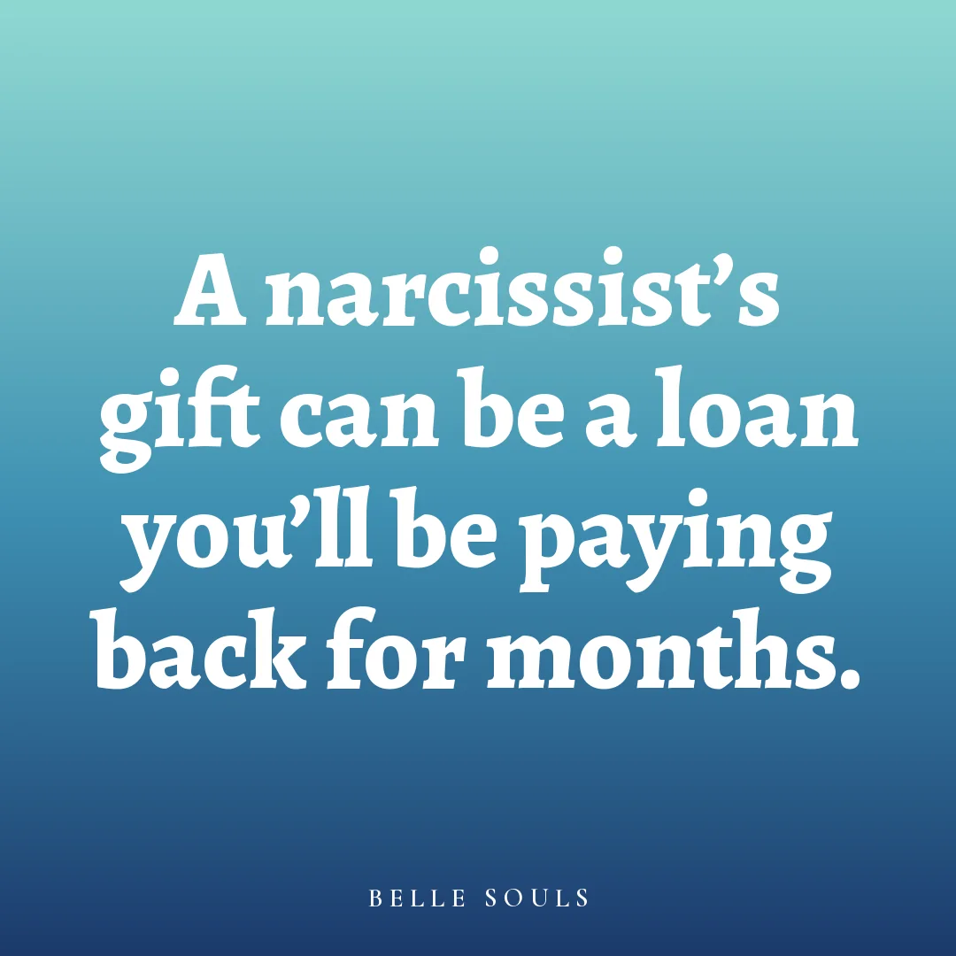 A narcissist's gift can be a loan you'll be paying back for months.