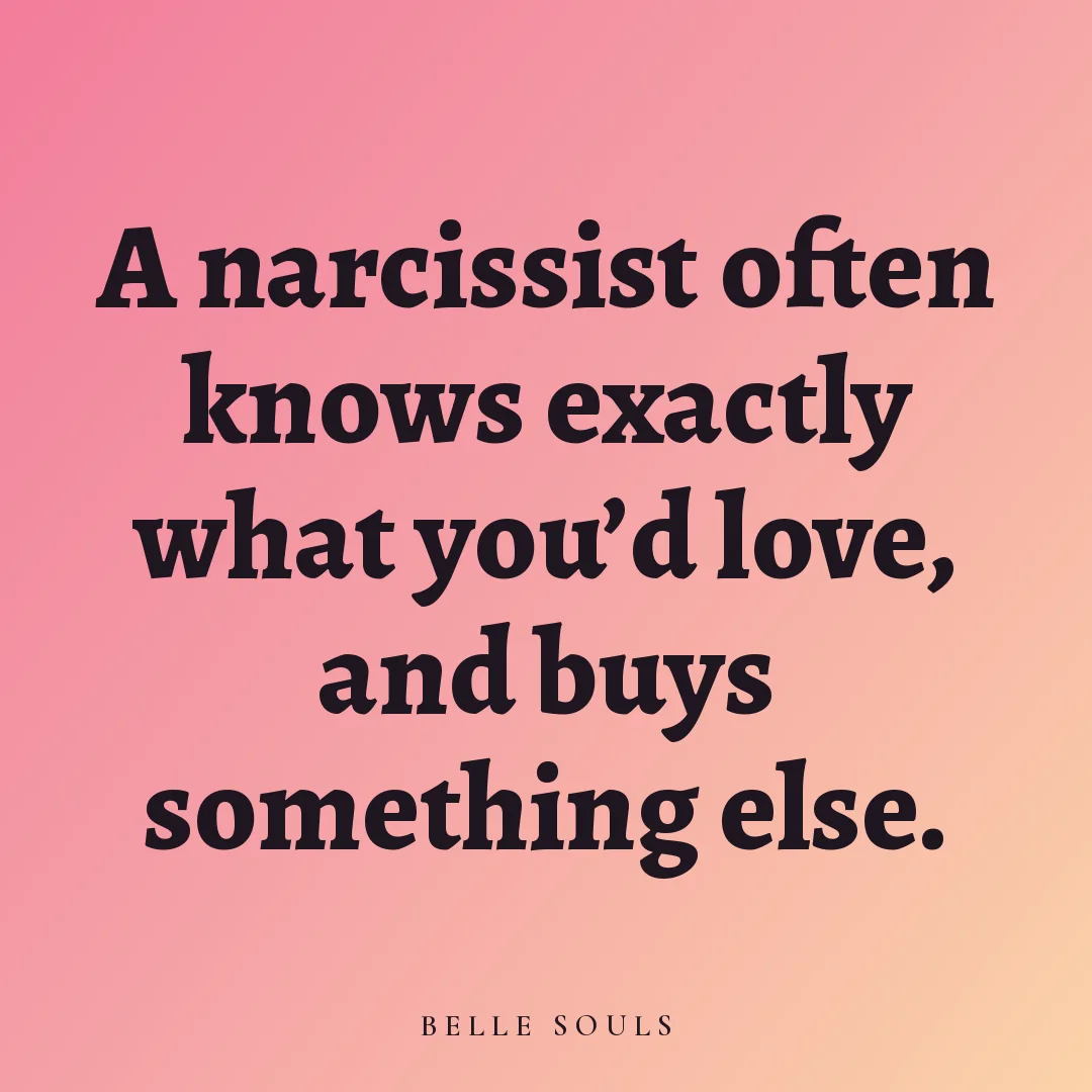 A narcissist often knows exactly what you'd love, and buys something else.