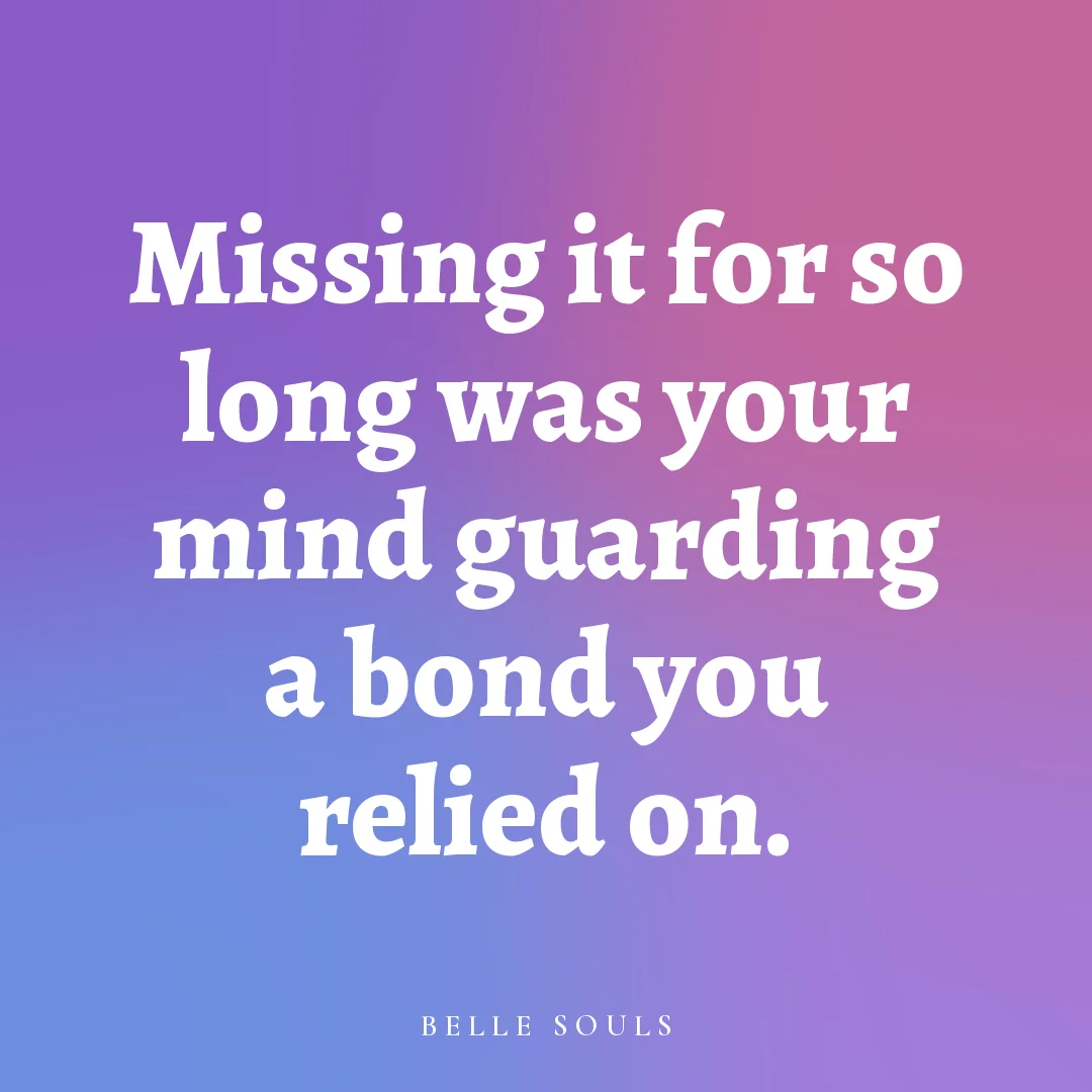 Missing it for so long was your mind guarding a bond you relied on.