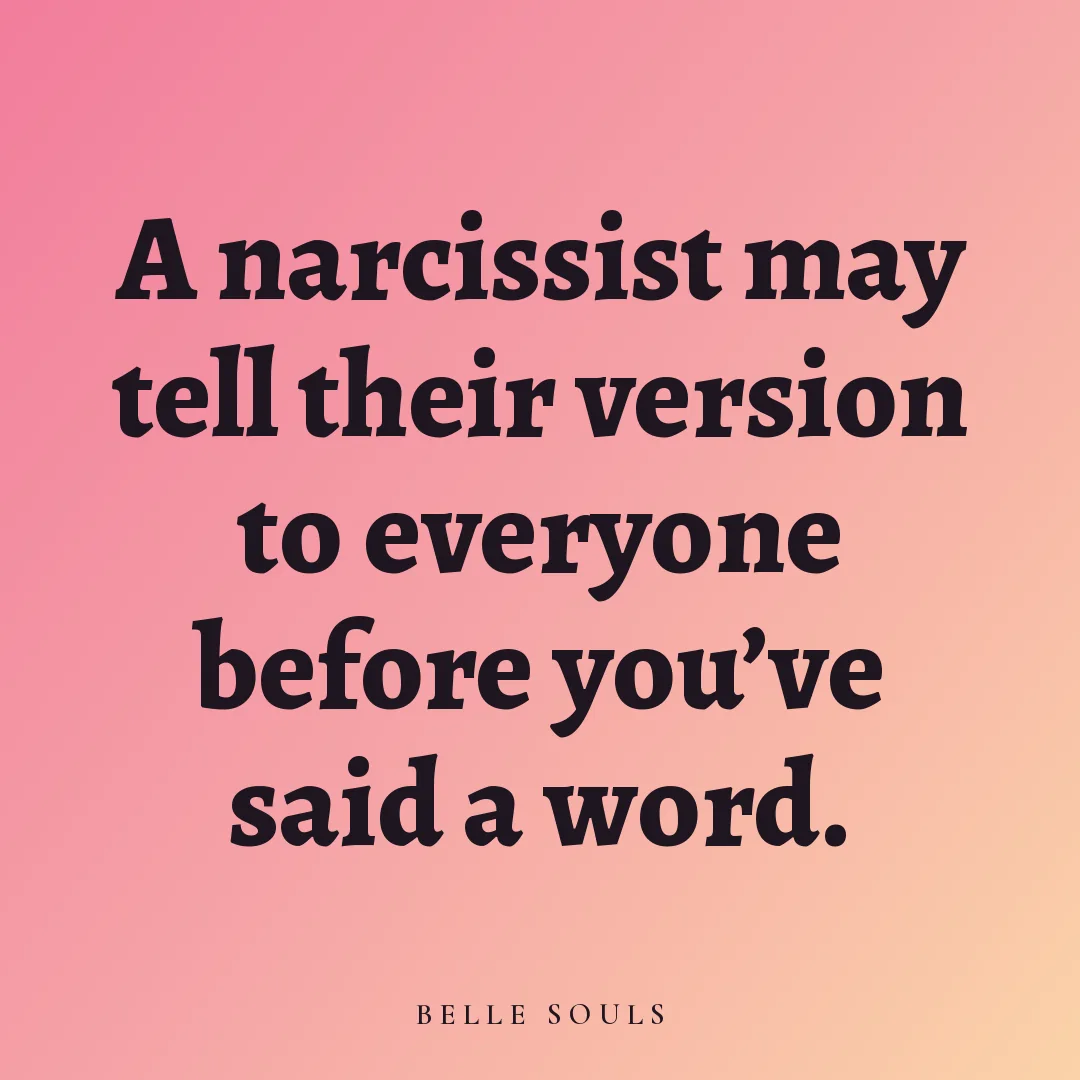 A narcissist may tell their version to everyone before you've said a word.