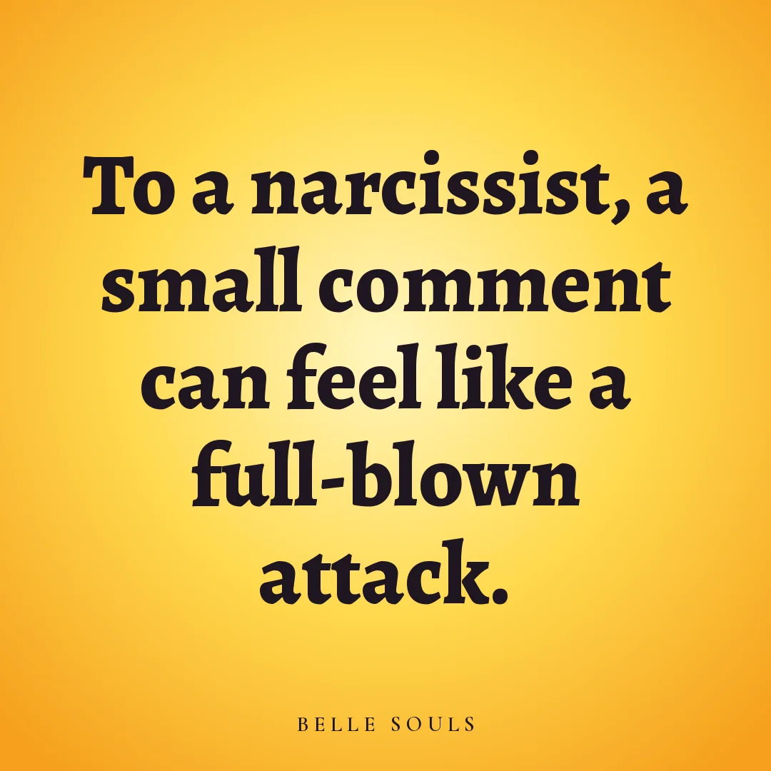 To a narcissist, a small comment can feel like a full-blown attack.