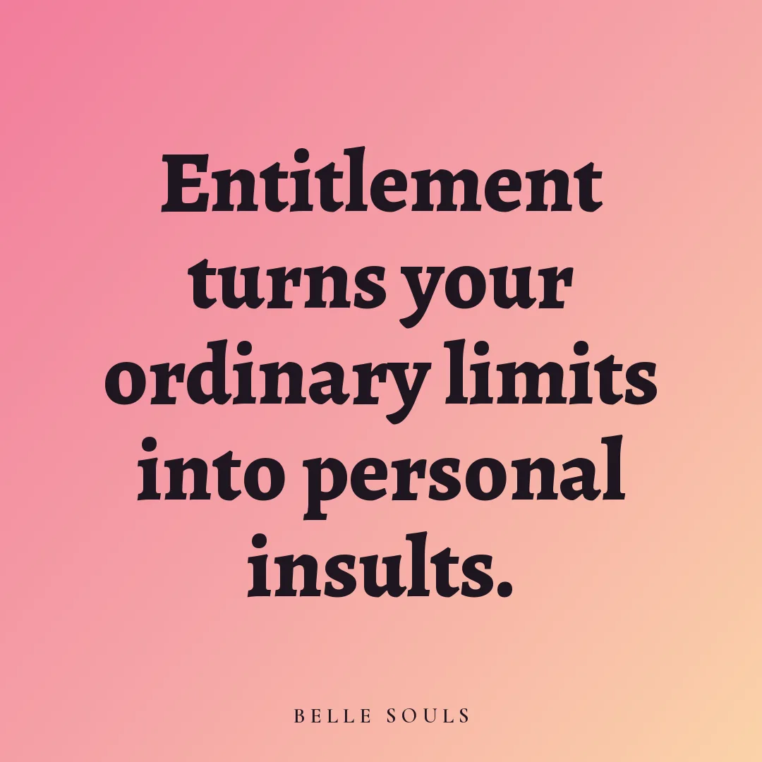 Entitlement turns your ordinary limits into personal insults.